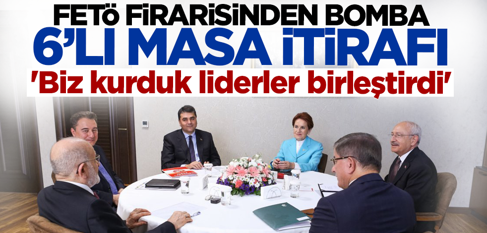 FETÖ firarisinden bomba 6'lı masa itirafı! 'Biz kurduk liderler birleştirdi'