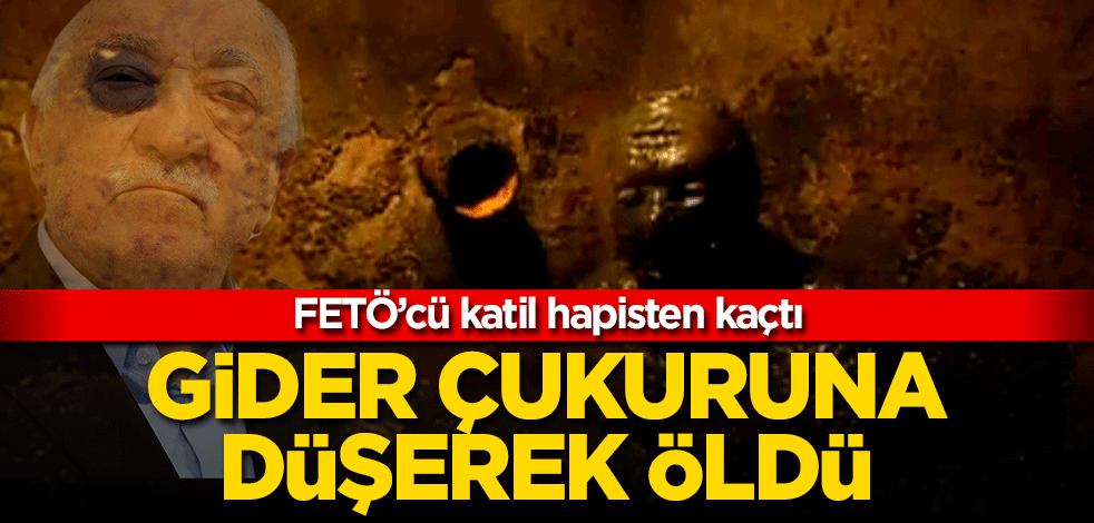 FETÖ hükümlüsü adaletten kaçtı, çukura düşüp öldü