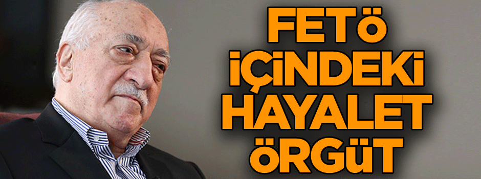 FETÖ içindeki hayalet örgüt