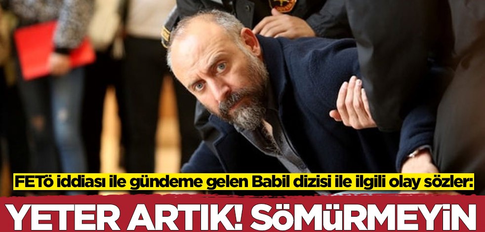FETÖ iddiası ile gündeme gelen Babil dizisi ile ilgili olay sözler: Yeter artık! Sömürmeyin