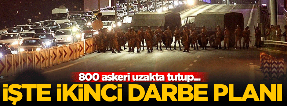 FETÖ ikinci darbe için 800 askeri hazır tuttu