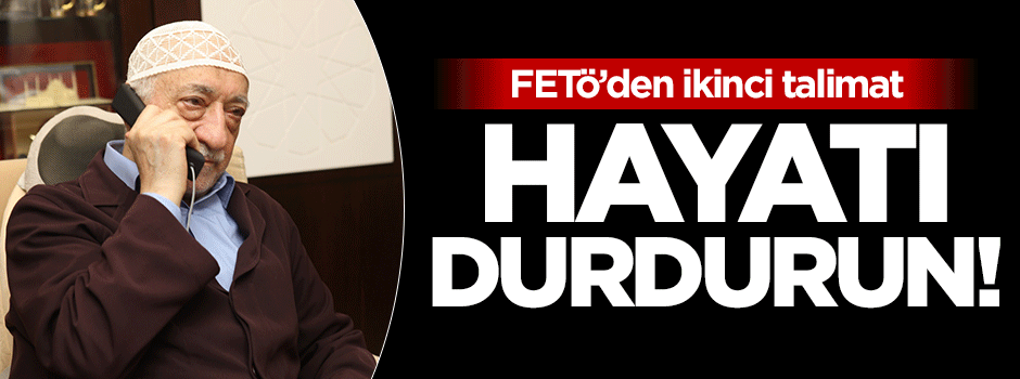 FETÖ ikinci talimatı verdi: Hayatı durdurun!