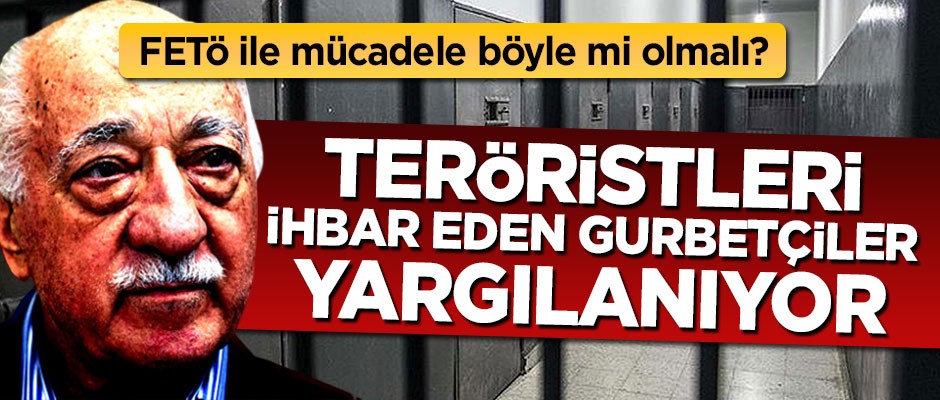 FETÖ ile mücadele böyle mi olmalı? Teröristleri ihbar eden gurbetçiler yargılanıyor