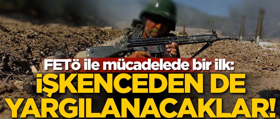 FETÖ ile mücadelede yeni bir boyut kazandı! İşkenceden de yargılanacaklar