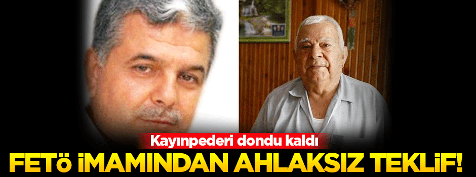 FETÖ imamından kayınpederine ahlaksız teklif