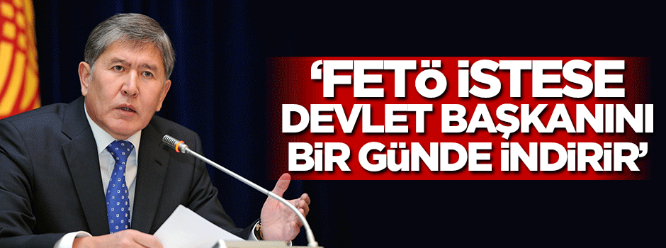 FETÖ istese Atambayevi'i bir günde indirir!