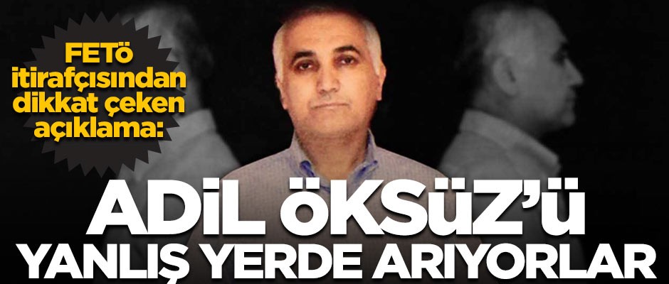 FETÖ itirafçısı açıkladı! 'Adil Öksüz'ü yanlış yerde arıyorlar'