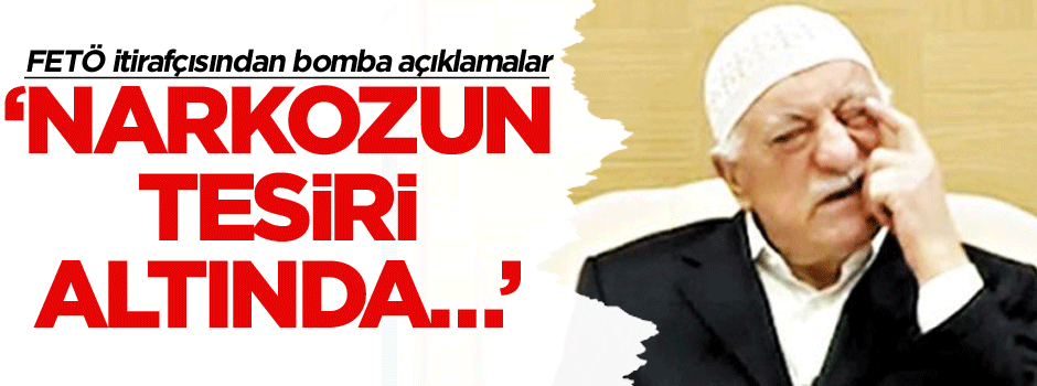 FETÖ itirafçısından bomba açıklamalar: Narkozun tesiri altında…
