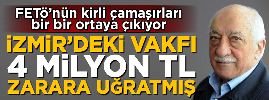 FETÖ, İzmir'deki bir vakfı 4 milyon TL zarara uğratmış!