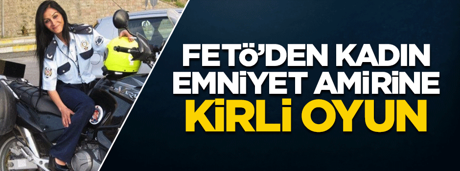 FETÖ kadın emniyet amirini fuhuşla ilişkilendirilerek meslekten atmış