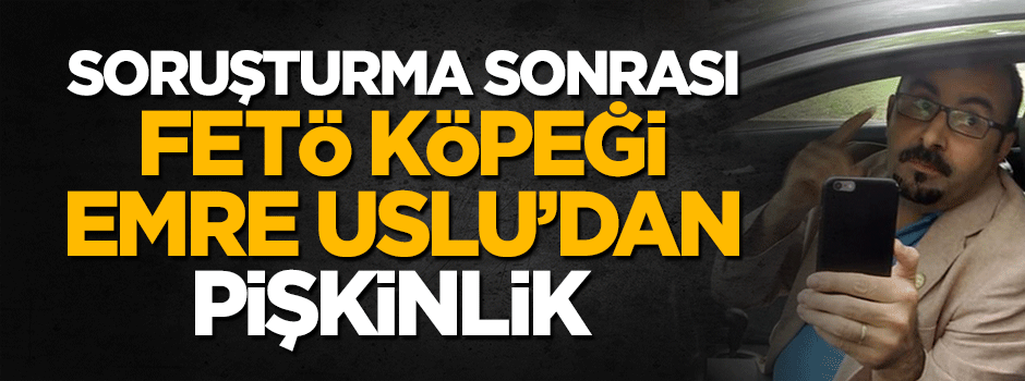 FETÖ köpeği Emre Uslu'dan hakkında açılan soruşturma sonrası pişkinlik