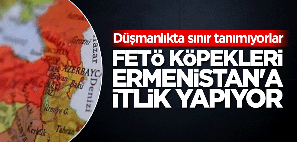 FETÖ köpekleri Ermenistan'a itlik yapıyor