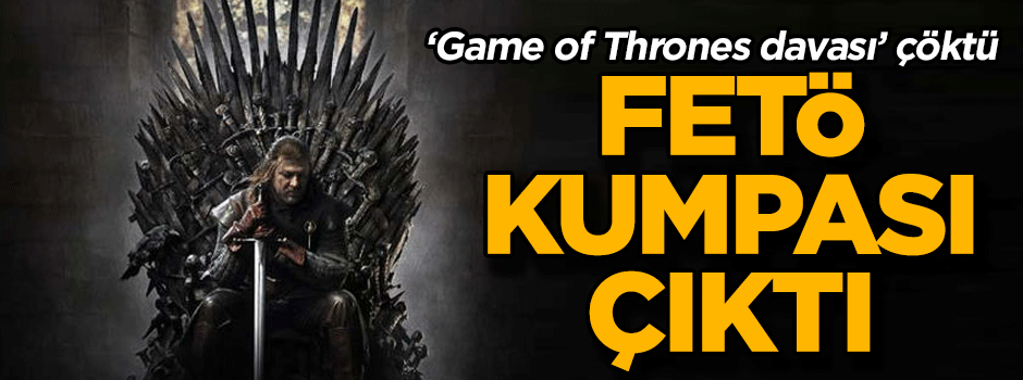 FETÖ kumpası çıktı… ‘Game of Thrones davası’ çöktü