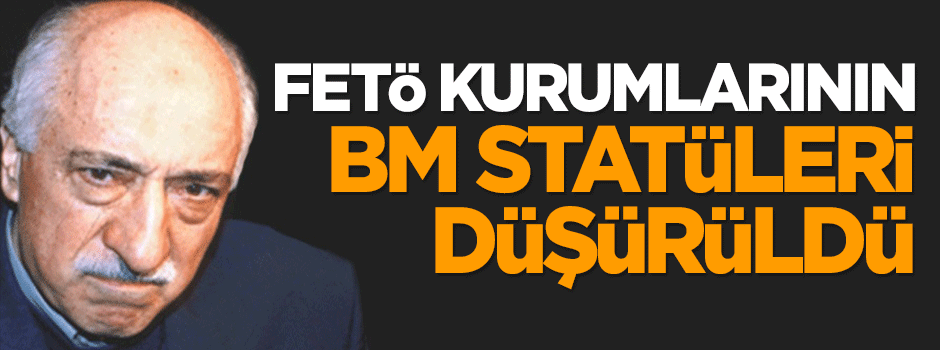 FETÖ kurumlarının BM statüleri düşürüldü