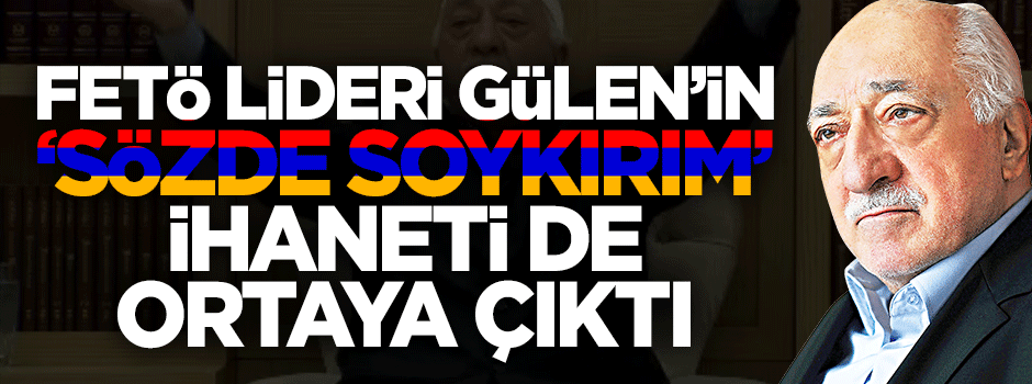 FETÖ lideri Gülen’den Sözde Ermeni soykırımıyla ilgili skandal sözler
