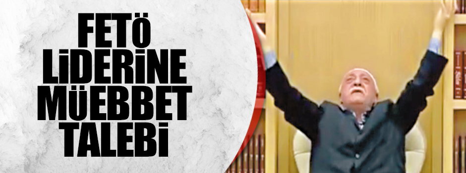 FETÖ liderine müebbed talebi
