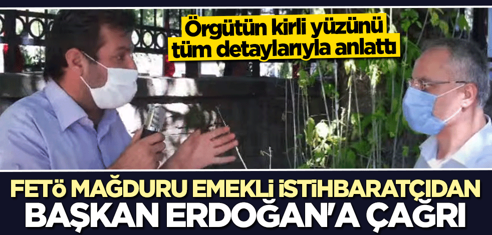 FETÖ mağduru Emekli İstihbaratçı İbrahim Yıldız'dan Cumhurbaşkanı Erdoğan'a çağrı