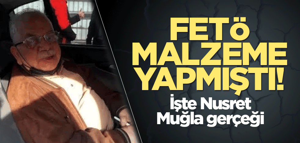 FETÖ malzeme yapmıştı! İşte Nusret Muğla gerçeği