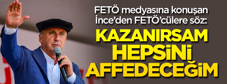 FETÖ medyasına konuşan İnce'den FETÖ'cülere söz: Kazanırsam hepsini affedeceğim