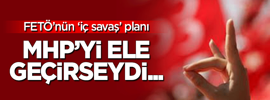 'FETÖ, MHP üzerinden iç savaç çıkaracaktı'