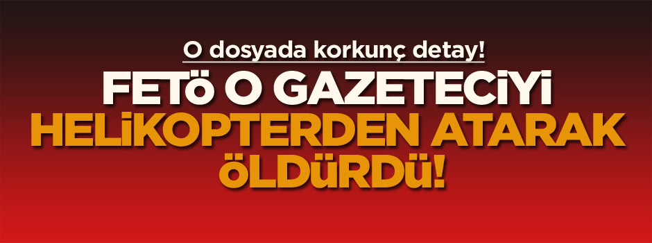FETÖ o gazeteciyi helikopterden atarak öldürdü!