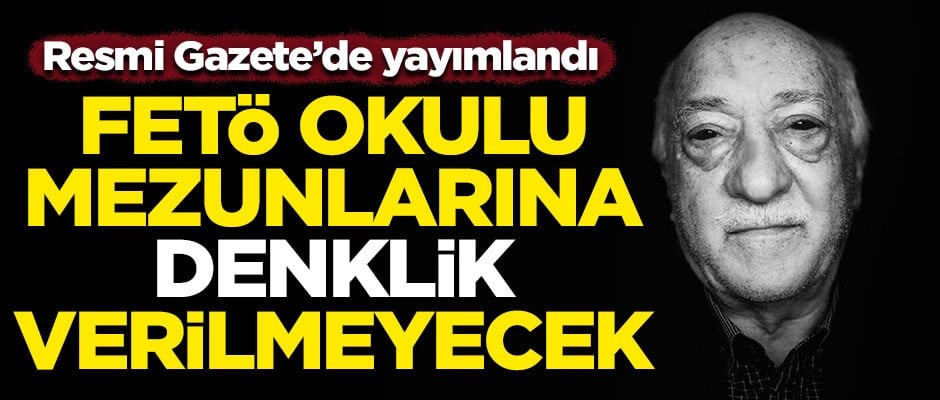 FETÖ okullarından mezun olanlara denklik verilmeyecek! Resmi Gazete'de yayımlandı