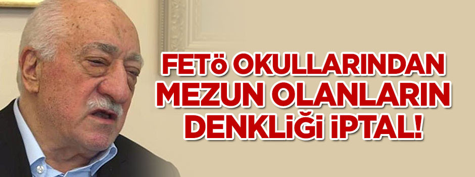 FETÖ okullarından mezun olanların denkliği iptal!