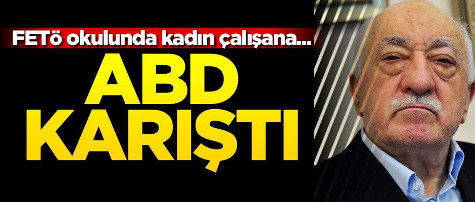 FETÖ okulunda kadın çalışana... ABD karıştı!