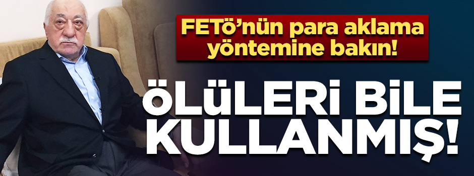 FETÖ ölüleri de kullanmış! Para aklamak için hesap açmışlar