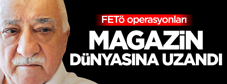 FETÖ operasyonları magazin dünyasına uzandı
