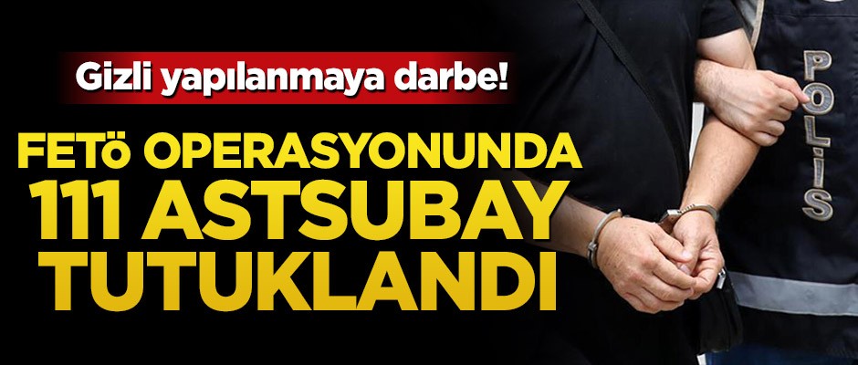 FETÖ operasyonunda 111 astsubay tutuklandı