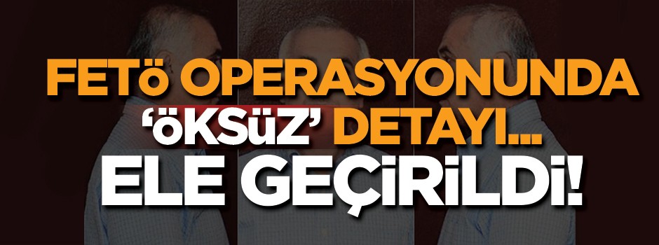 FETÖ operasyonunda Öksüz detayı! Ele geçirildi...