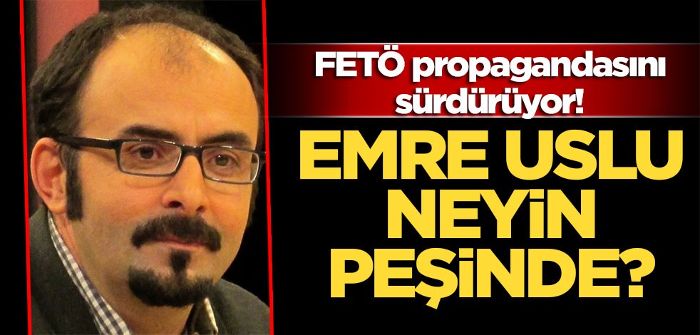 FETÖ propagandasını sürdürüyor! Emre Uslu neyin peşinde?