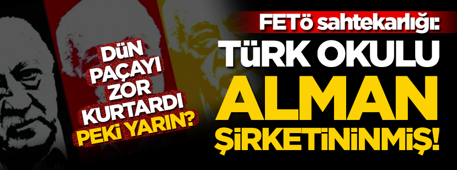 FETÖ sahtekarlığı: Türk okulu, Alman şirketininmiş! Dün paçayı zor kurtarmıştı...