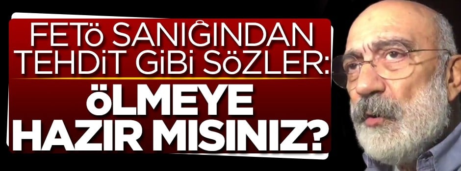 FETÖ sanığı Altan'dan tehdit gibi sözler: Ölmeye hazır mısınız?
