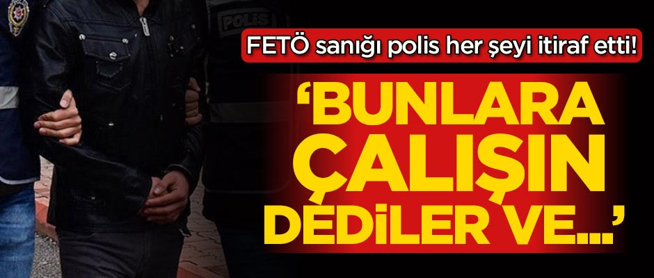 FETÖ sanığı polis her şeyi itiraf etti! 'Bunlara çalışın dediler ve...'