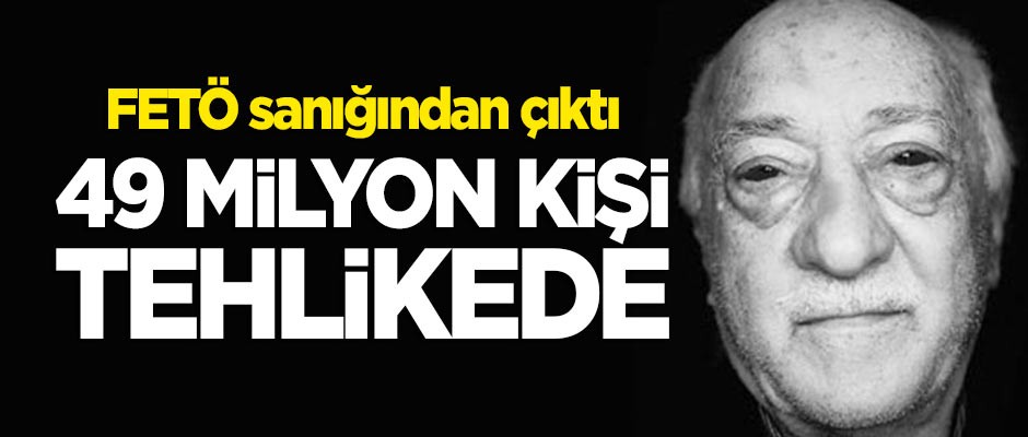 FETÖ sanığından çıktı... 49 milyon kişi tehlikede!
