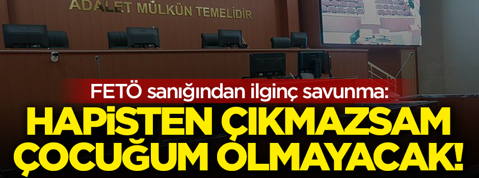 FETÖ sanığından ilginç savunma: Hapisten çıkmazsam çocuğum olmayacak!
