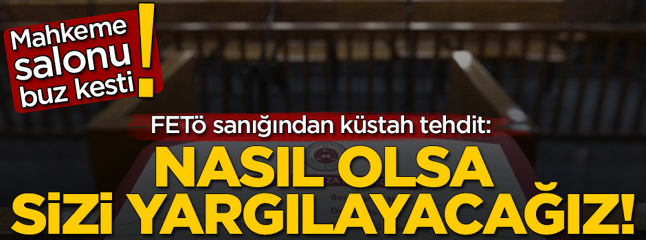 FETÖ sanığından küstah tehdit: Nasıl olsa sizi yargılayacağız!