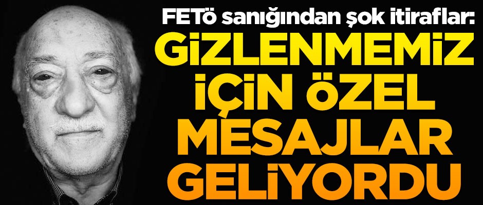 FETÖ sanığından şok itiraflar! "Gizlenmemiz için özel mesajlar geliyordu"