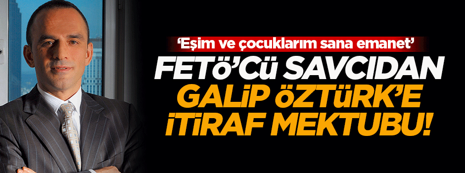 FETÖ savcısı Kaplan'dan Galip Öztürk'e itiraf mektubu