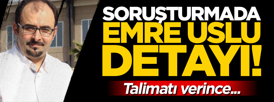 FETÖ soruşturmasında Emre Uslu detayı! Talimatı verince...