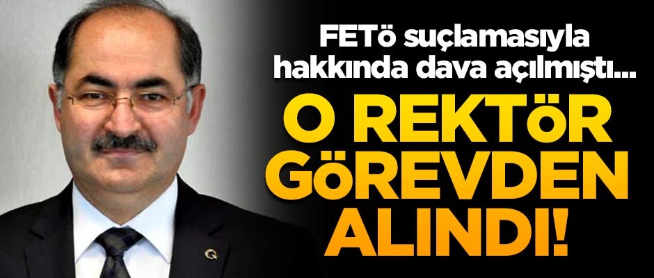 FETÖ suçlamasıyla hakkında dava açılmıştı... O rektör görevden alındı!