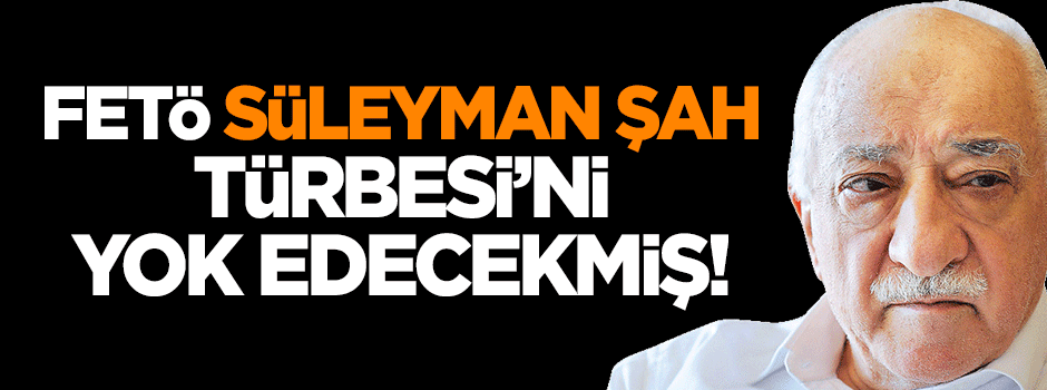 FETÖ, Süleyman Şah Türbesi'ni yok edecekmiş!