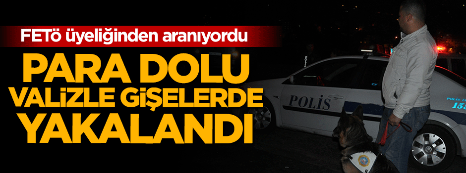 FETÖ şüphelisi para dolu valizle kaçarken yakalandı