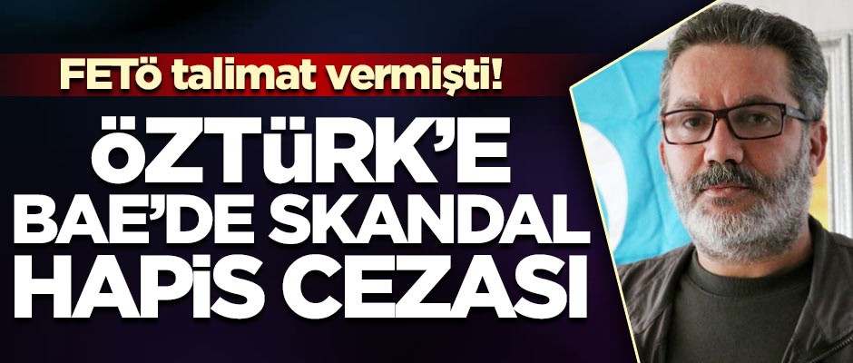 FETÖ talimat vermişti! Öztürk'e BAE'de skandal hapis cezası
