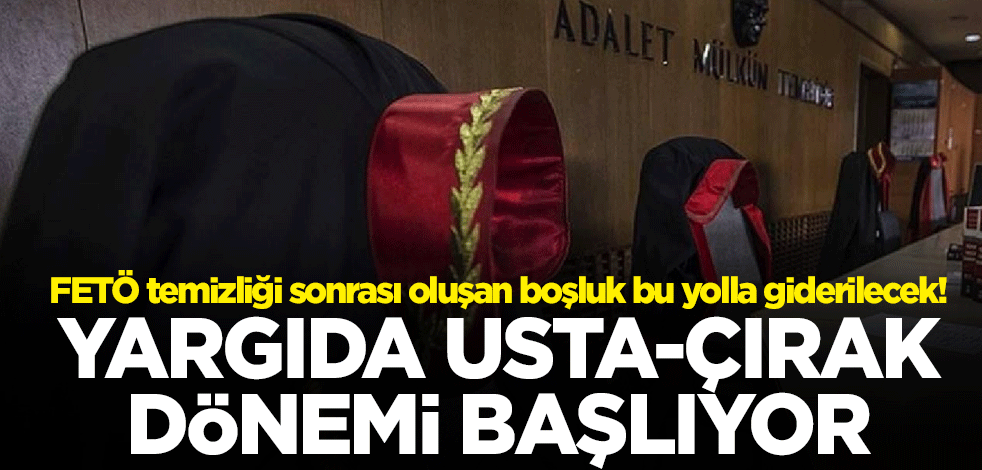 FETÖ temizliği sonrası oluşan boşluk bu yolla giderilecek! Yargıda usta-çırak dönemi başlıyor
