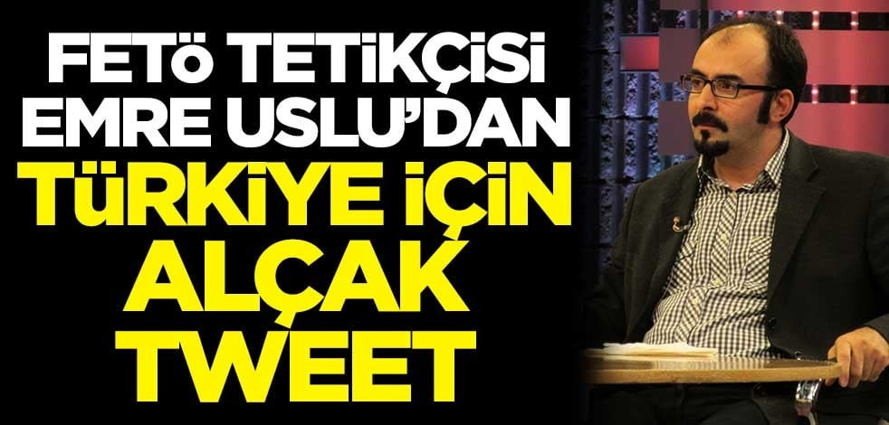 FETÖ tetikçisi Emre Uslu'dan Türkiye için alçak tweet