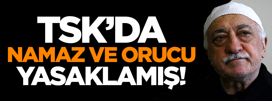 FETÖ TSK'da namaz ve orucu yasaklamış!
