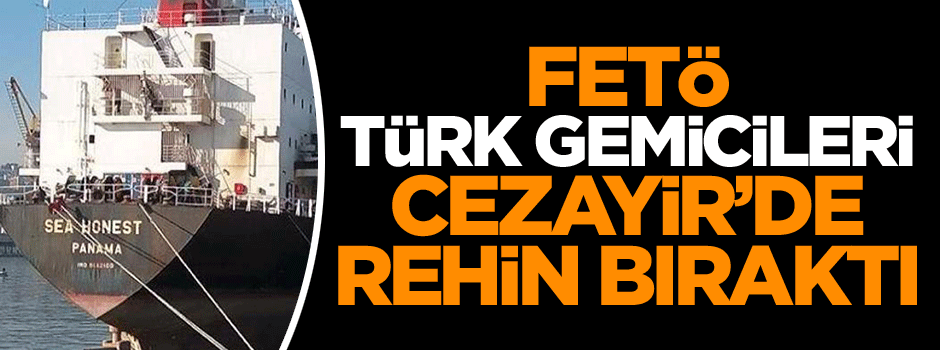FETÖ Türk gemicileri Cezayir’de rehin bıraktı